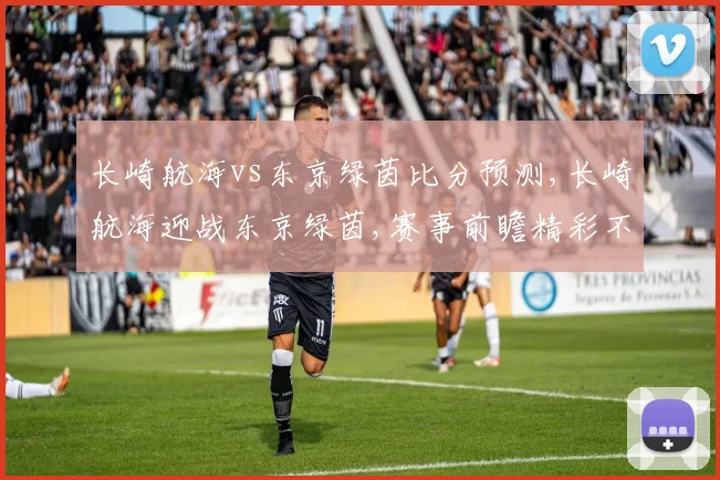 长崎航海vs东京绿茵比分预测,长崎航海迎战东京绿茵,赛事前瞻精彩不容错过,悬念待解