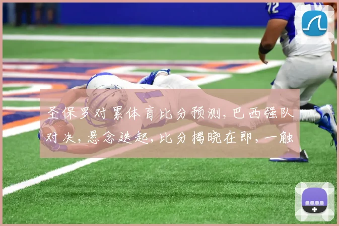 圣保罗对累体育比分预测,巴西强队对决,悬念迭起,比分揭晓在即,一触即发