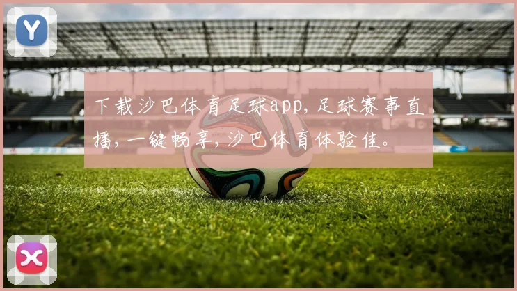 下载沙巴体育足球app,足球赛事直播,一键畅享,沙巴体育体验佳。