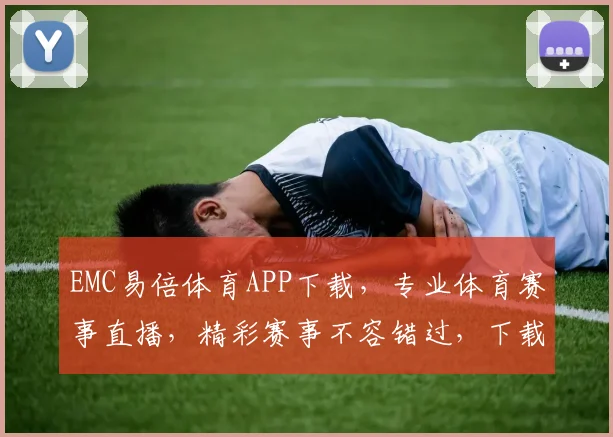 EMC易倍体育APP下载，专业体育赛事直播，精彩赛事不容错过，下载体验