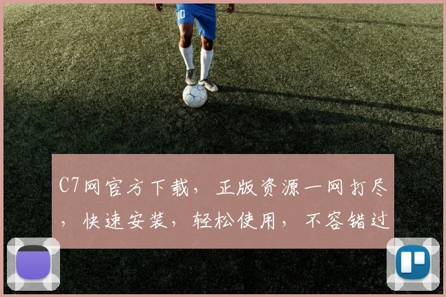 C7网官方下载，正版资源一网打尽，快速安装，轻松使用，不容错过