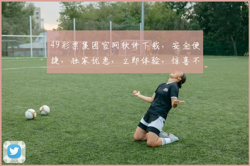 49彩票集团官网软件下载，安全便捷，独家优惠，立即体验，惊喜不断，不容错过