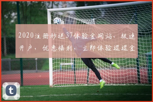 2020注册秒送37体验金网站，极速开户，优惠福利，立即体验逗逗金