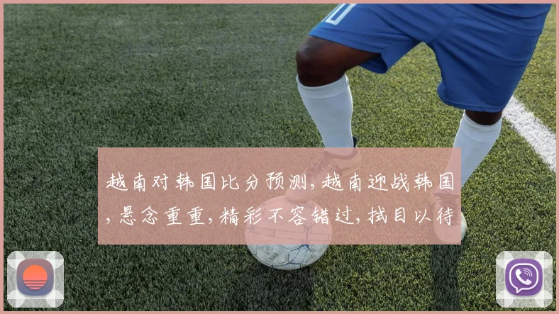 越南对韩国比分预测,越南迎战韩国,悬念重重,精彩不容错过,拭目以待